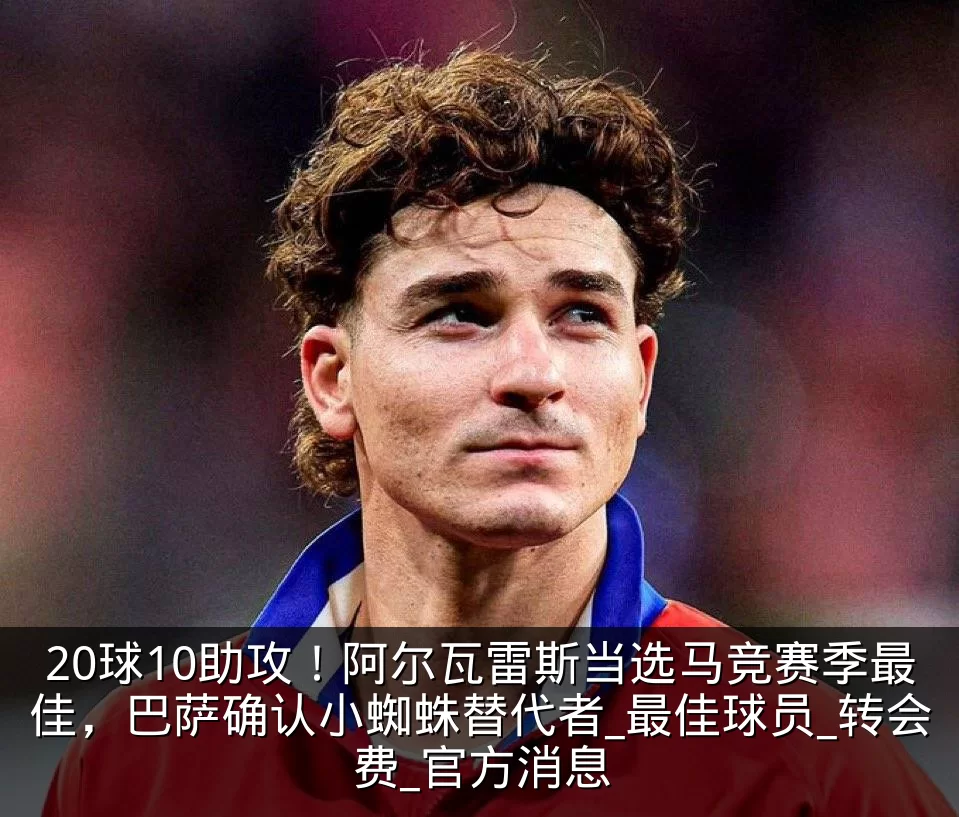20球10助攻！阿尔瓦雷斯当选马竞赛季最佳，巴萨确认小蜘蛛替代者_最佳球员_转会费_官方消息